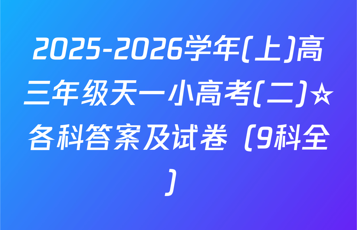 2025-2026学年(上)高三年级天一小高考(二)☆各科答案及试卷（9科全）
