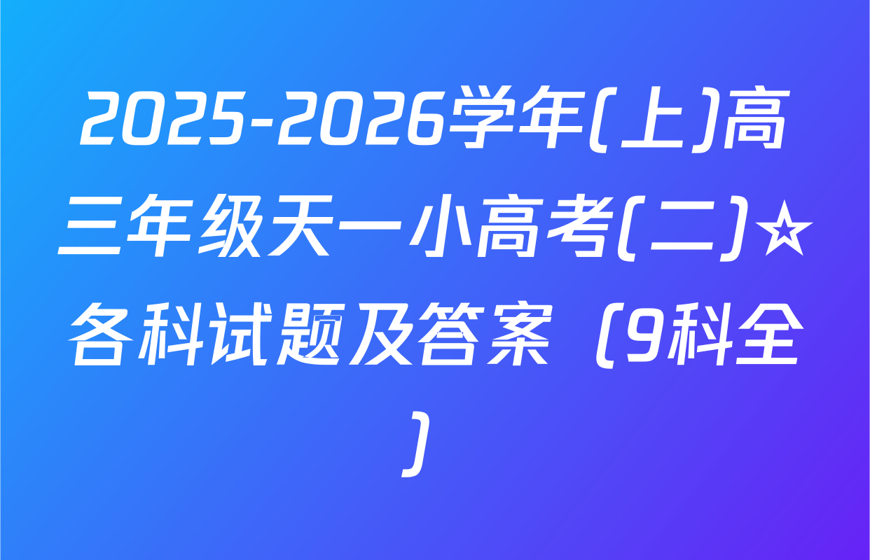 2025-2026学年(上)高三年级天一小高考(二)☆各科试题及答案（9科全）