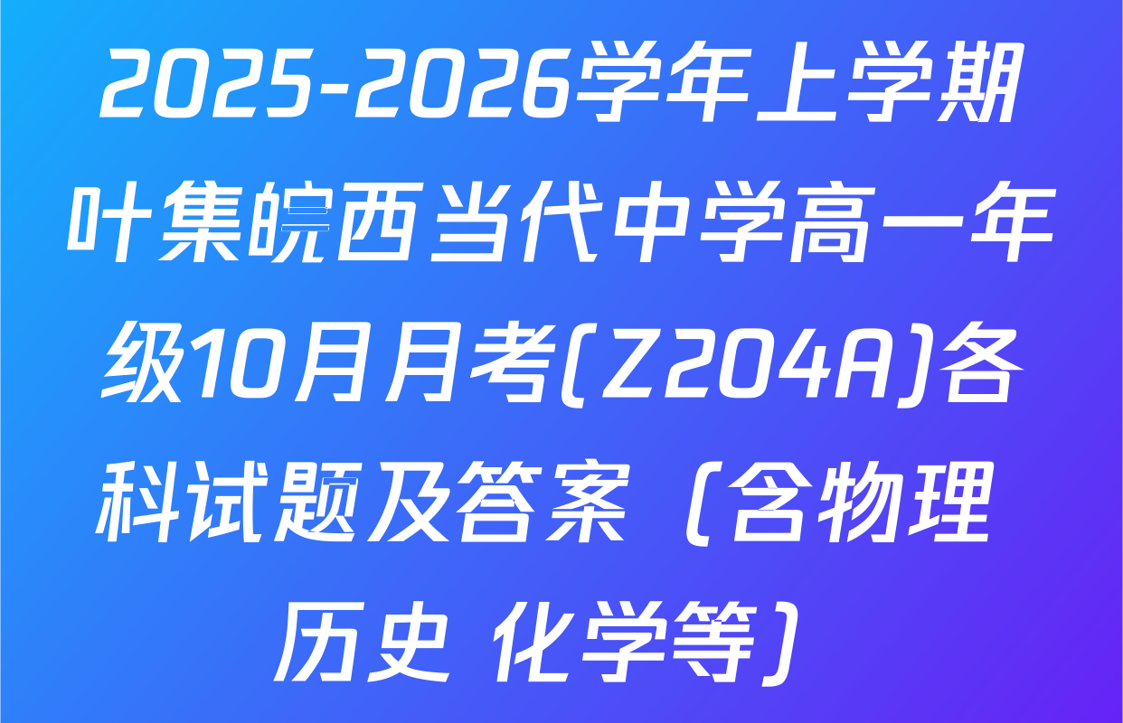 2025-2026学年上学期叶集皖西当代中学高一年级10月月考(Z204A)各科试题及答案（含物理 历史 化学等）