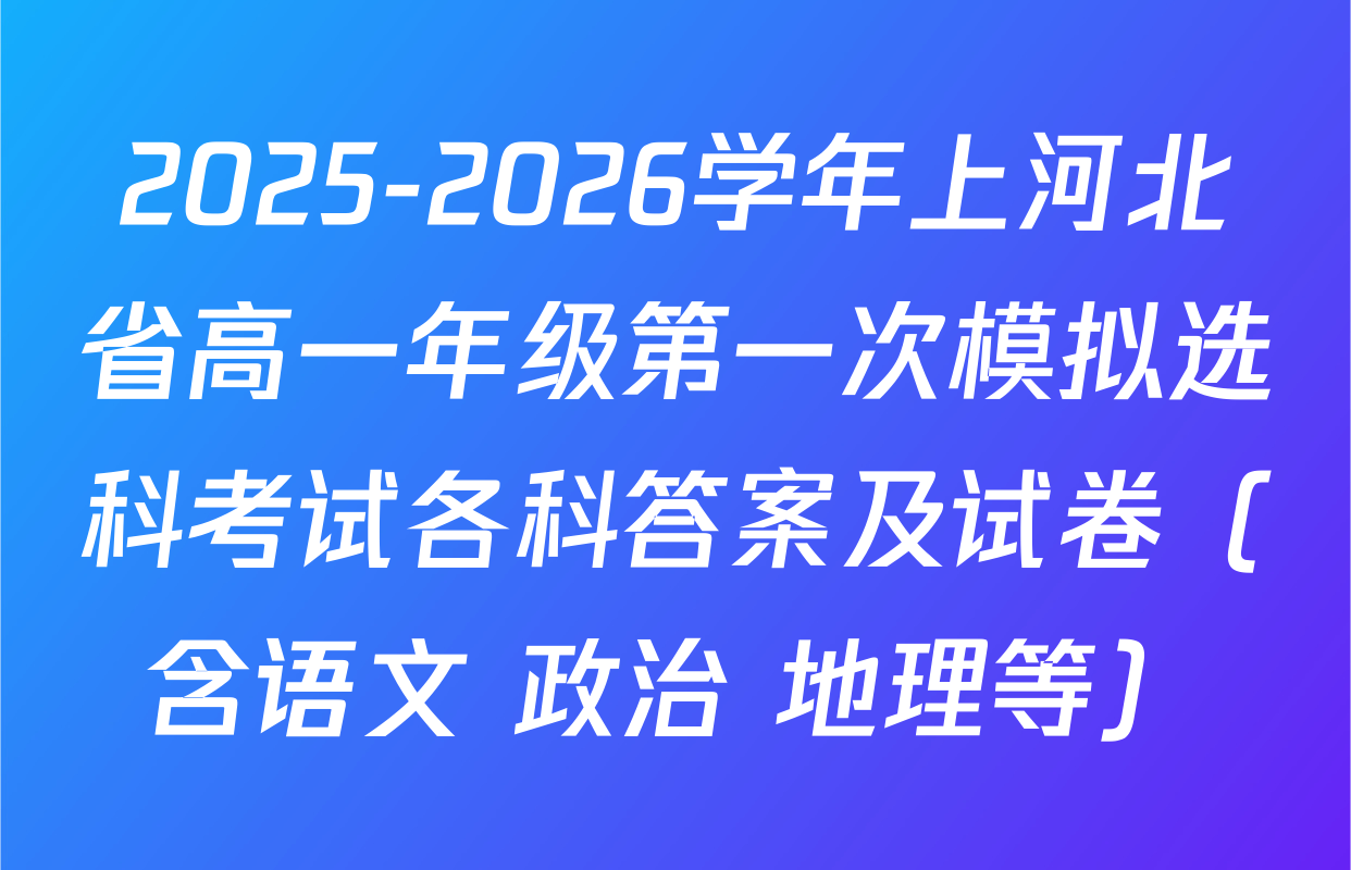 2025-2026学年上河北省高一年级第一次模拟选科考试各科答案及试卷（含语文 政治 地理等）