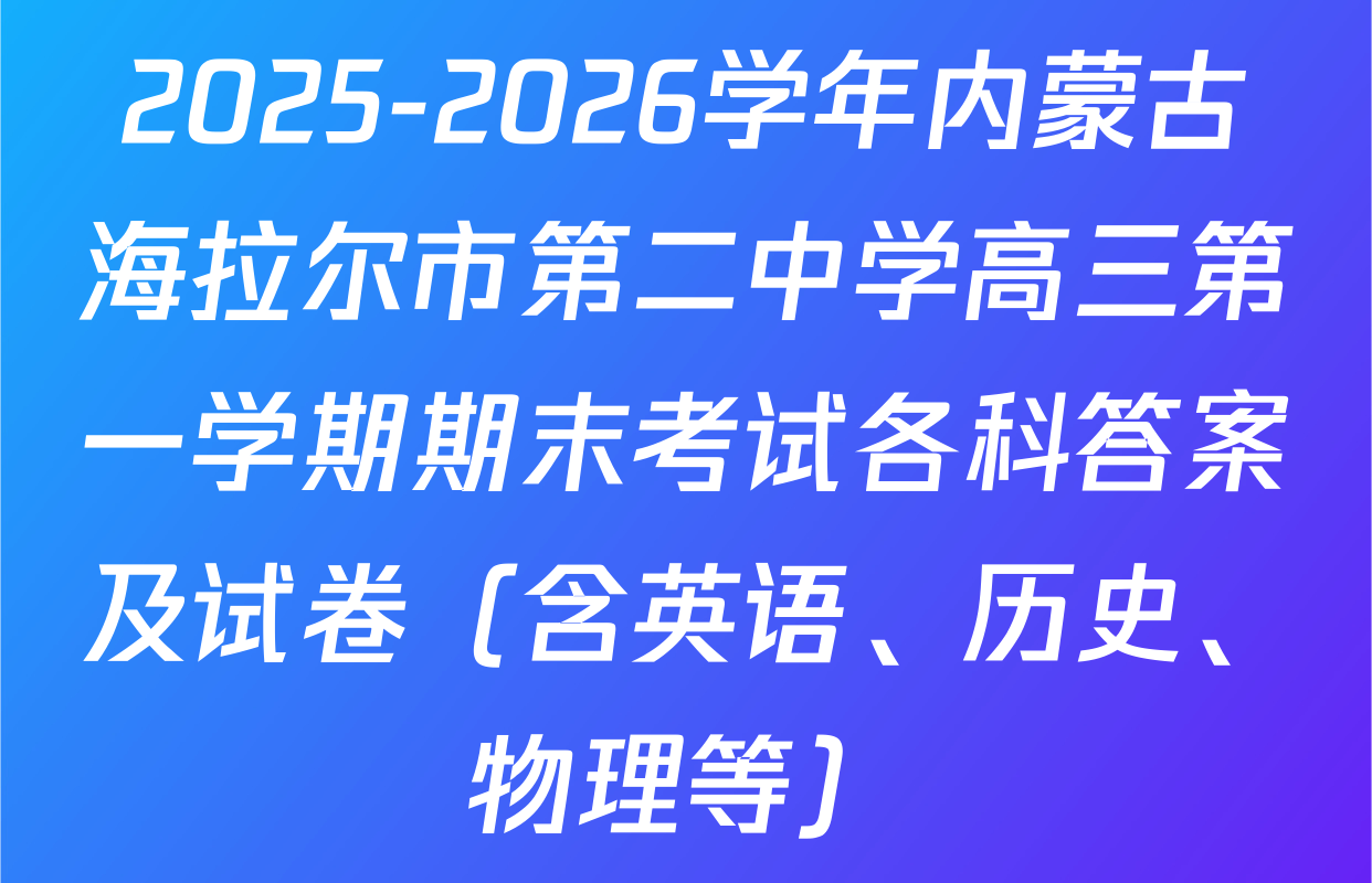 2025-2026学年内蒙古海拉尔市第二中学高三第一学期期末考试各科答案及试卷（含英语、历史、物理等）