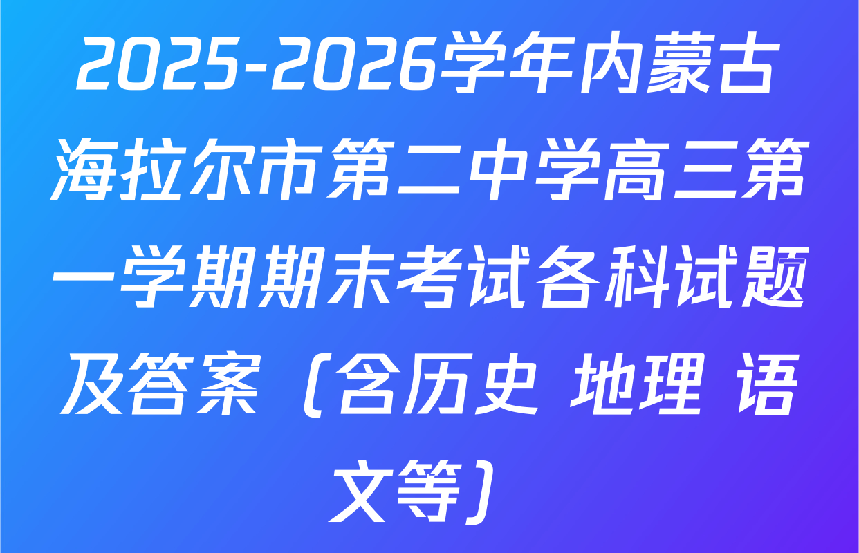 2025-2026学年内蒙古海拉尔市第二中学高三第一学期期末考试各科试题及答案（含历史 地理 语文等）