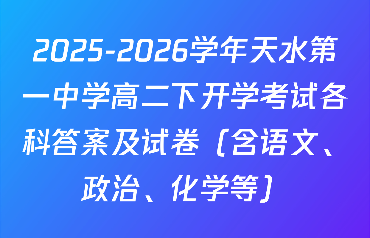 2025-2026学年天水第一中学高二下开学考试各科答案及试卷（含语文、政治、化学等）