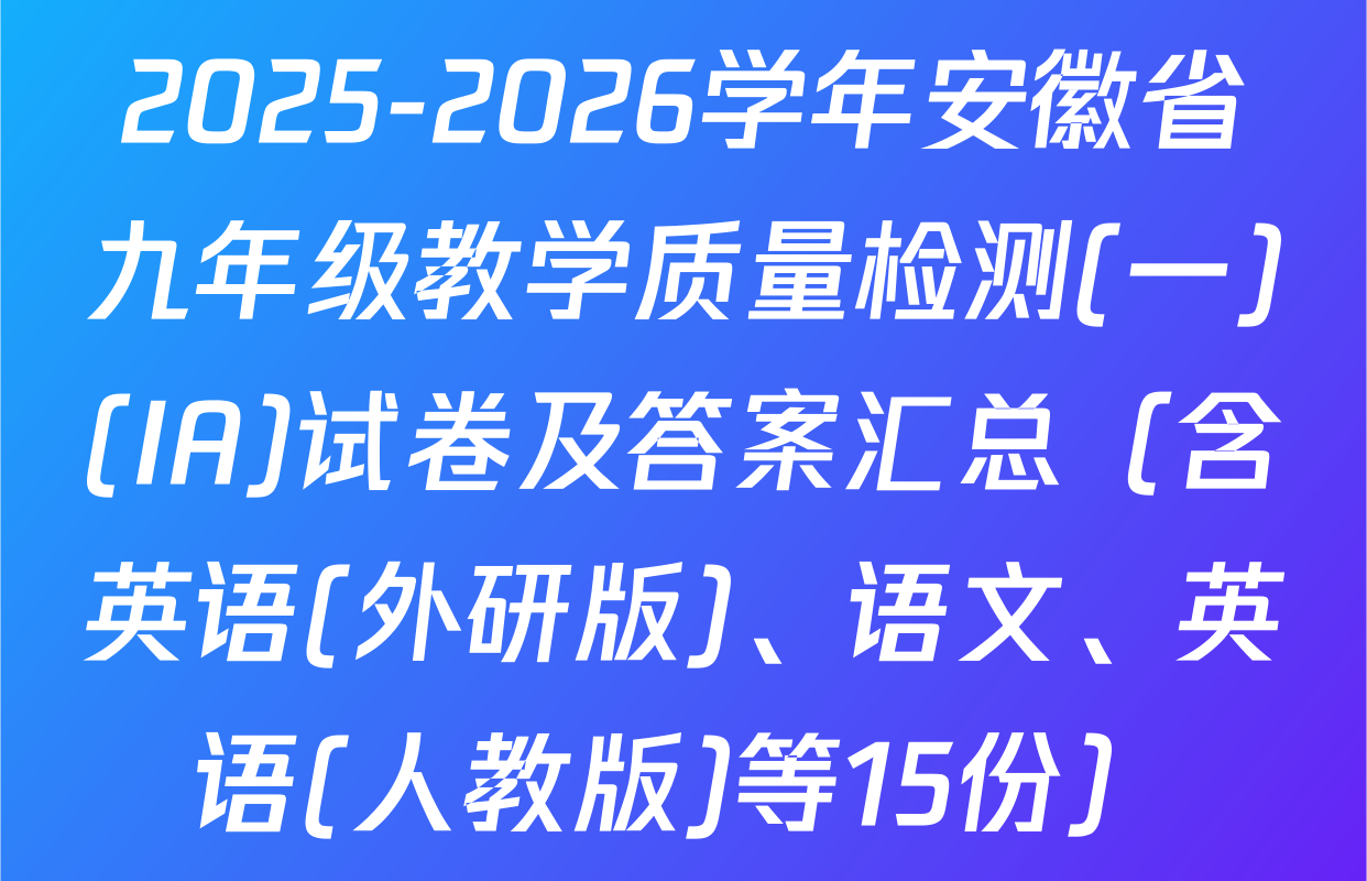 2025-2026学年安徽省九年级教学质量检测(一)(IA)试卷及答案汇总（含英语(外研版)、语文、英语(人教版)等15份）
