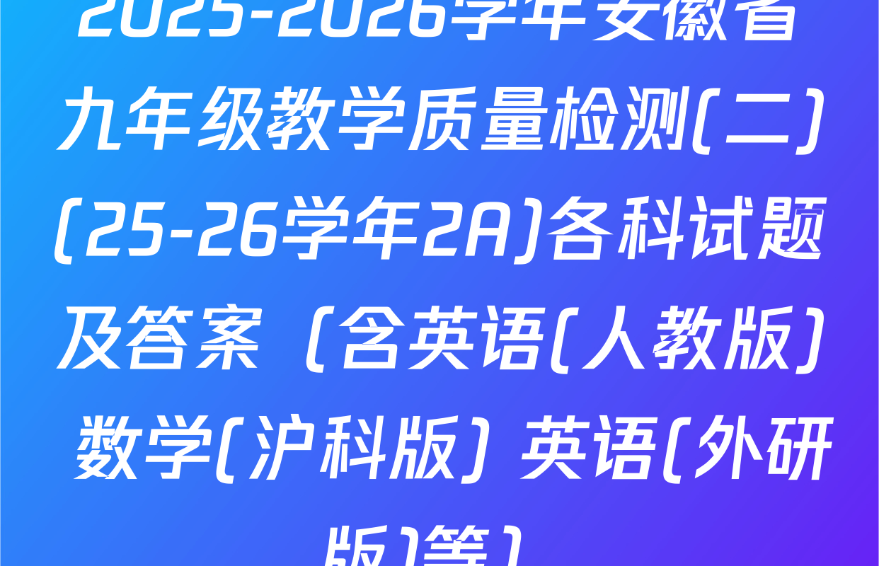 2025-2026学年安徽省九年级教学质量检测(二)(25-26学年2A)各科试题及答案（含英语(人教版) 数学(沪科版) 英语(外研版)等）