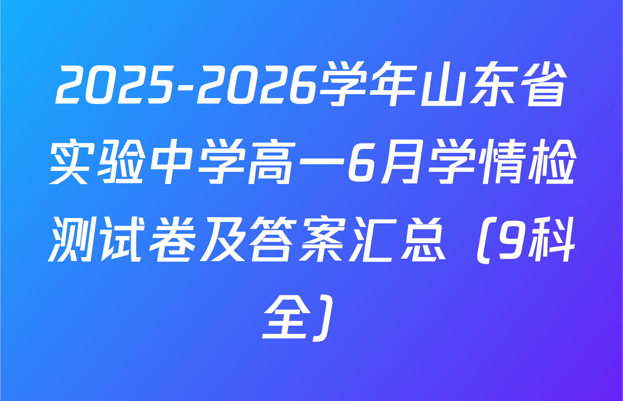 2025-2026学年山东省实验中学高一6月学情检测试卷及答案汇总（9科全）
