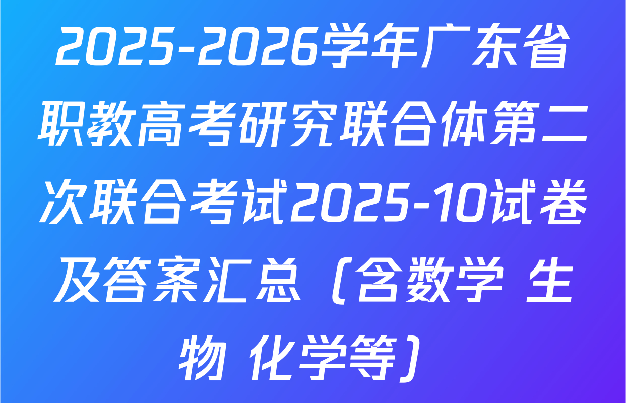 2025-2026学年广东省职教高考研究联合体第二次联合考试2025-10试卷及答案汇总（含数学 生物 化学等）