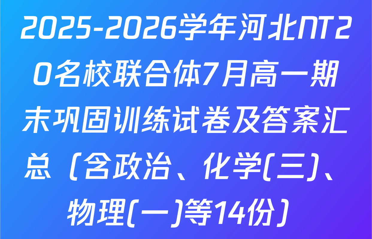 2025-2026学年河北NT20名校联合体7月高一期末巩固训练试卷及答案汇总（含政治、化学(三)、物理(一)等14份）