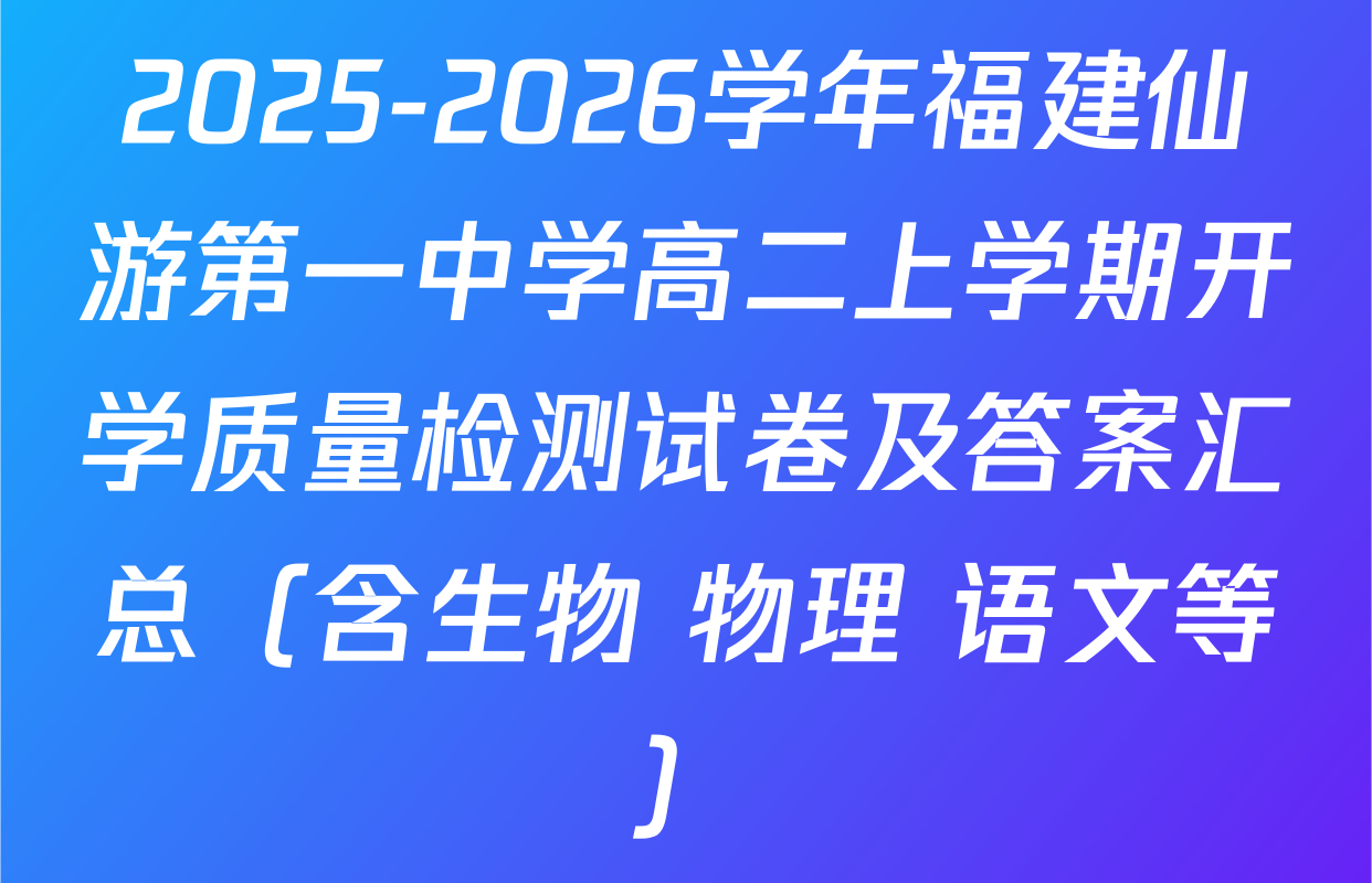 2025-2026学年福建仙游第一中学高二上学期开学质量检测试卷及答案汇总（含生物 物理 语文等）