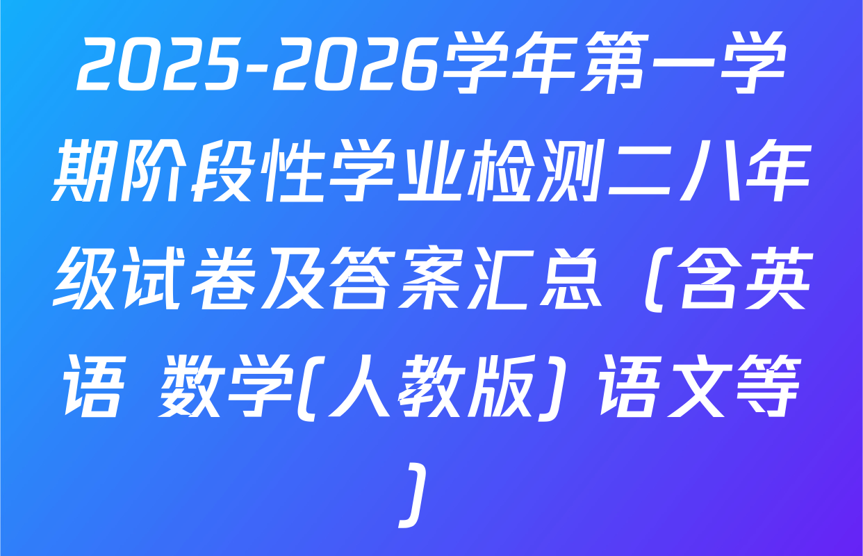 2025-2026学年第一学期阶段性学业检测二八年级试卷及答案汇总（含英语 数学(人教版) 语文等）