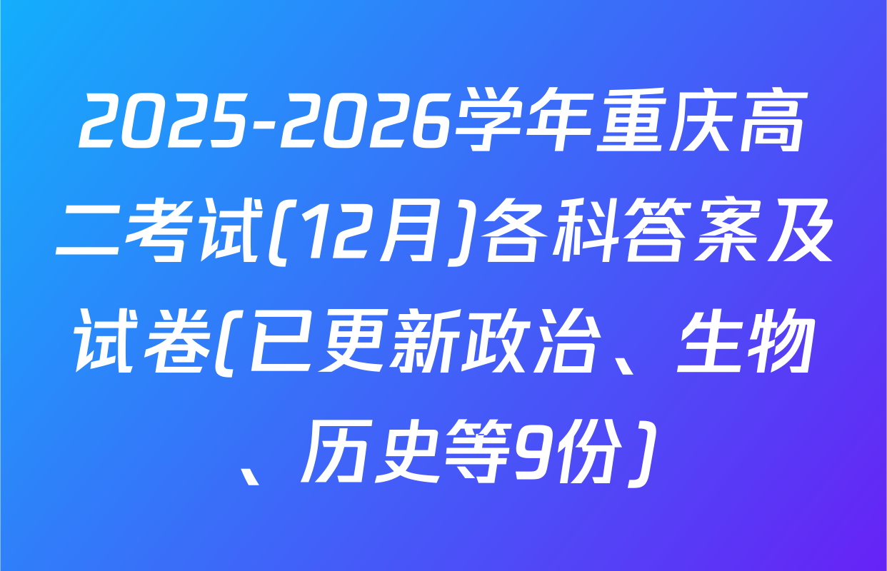2025-2026学年重庆高二考试(12月)各科答案及试卷(已更新政治、生物、历史等9份)