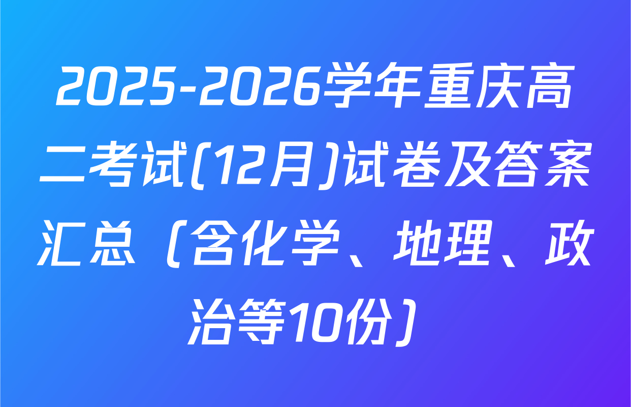 2025-2026学年重庆高二考试(12月)试卷及答案汇总（含化学、地理、政治等10份）
