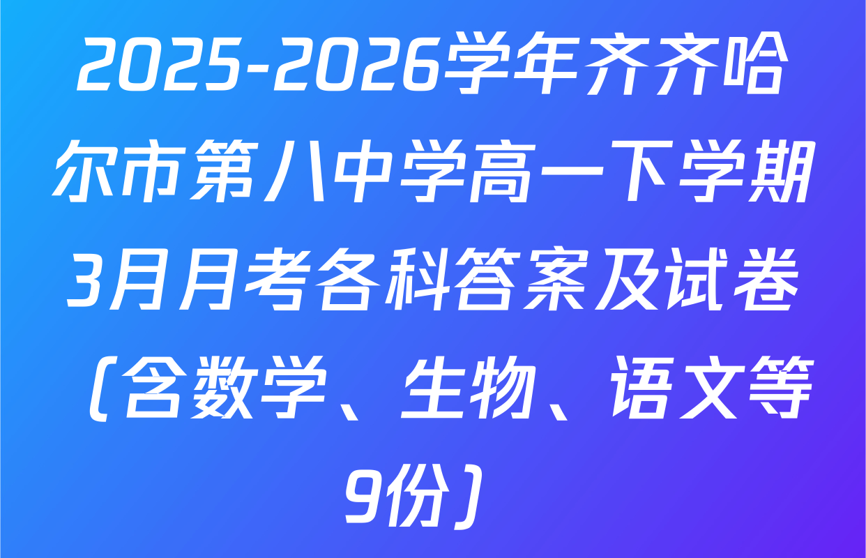 2025-2026学年齐齐哈尔市第八中学高一下学期3月月考各科答案及试卷（含数学、生物、语文等9份）