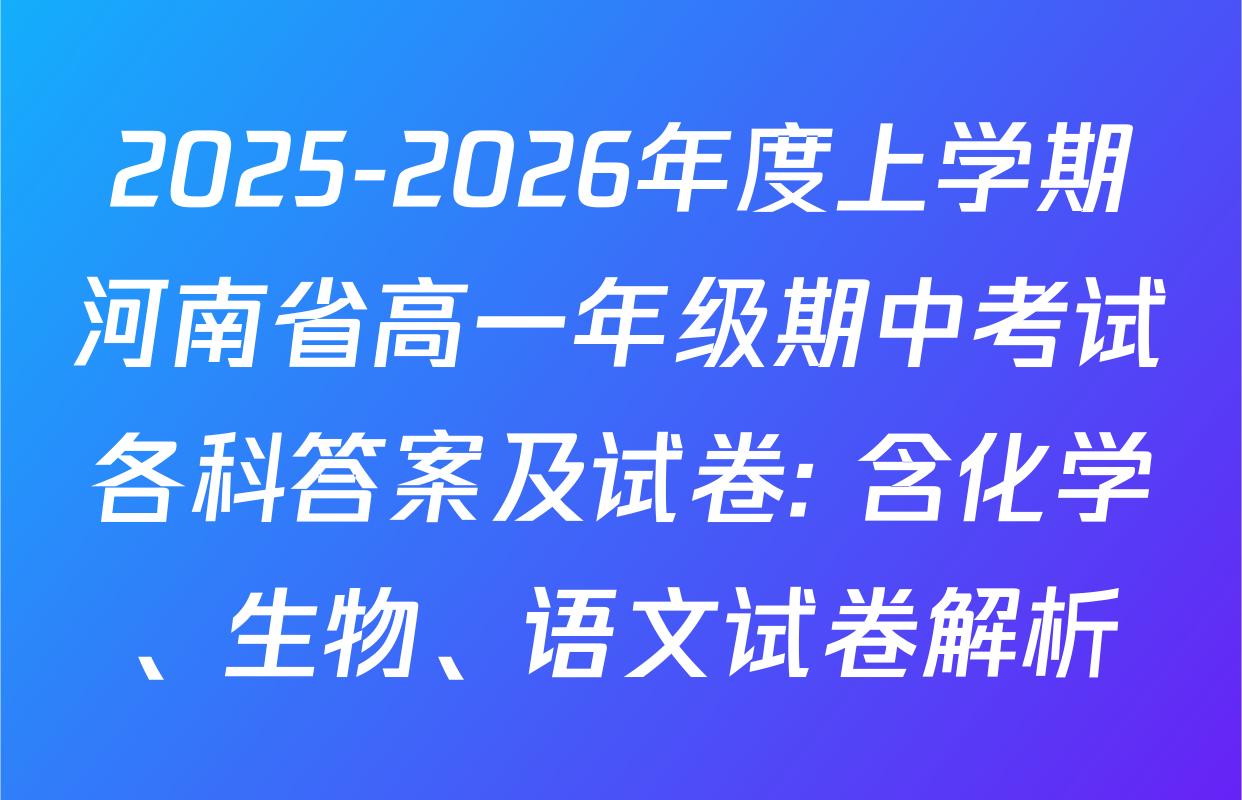 2025-2026年度上学期河南省高一年级期中考试各科答案及试卷: 含化学、生物、语文试卷解析