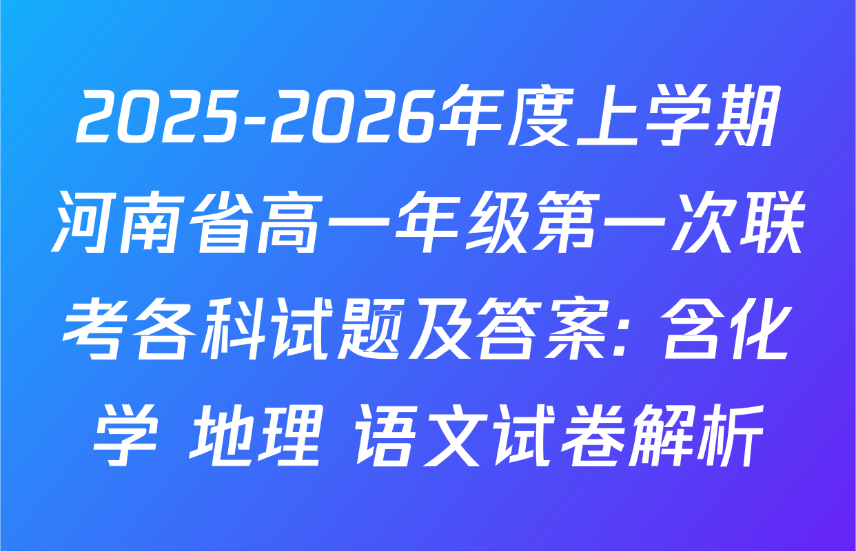 2025-2026年度上学期河南省高一年级第一次联考各科试题及答案: 含化学 地理 语文试卷解析