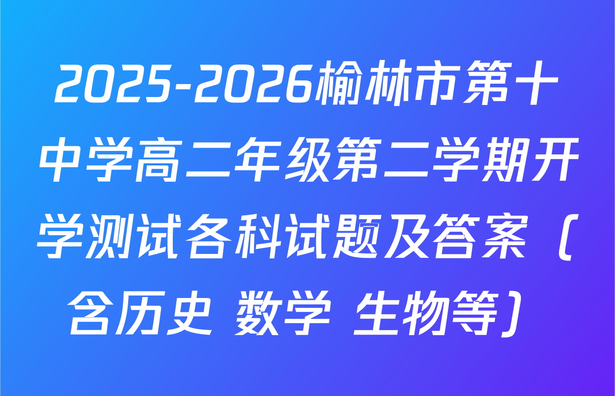 2025-2026榆林市第十中学高二年级第二学期开学测试各科试题及答案（含历史 数学 生物等）