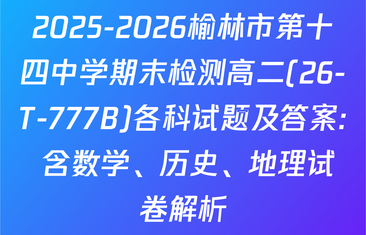 2025-2026榆林市第十四中学期末检测高二(26-T-777B)各科试题及答案: 含数学、历史、地理试卷解析