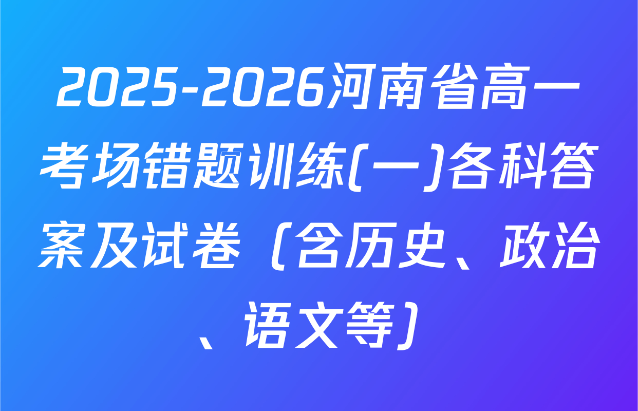 2025-2026河南省高一考场错题训练(一)各科答案及试卷（含历史、政治、语文等）