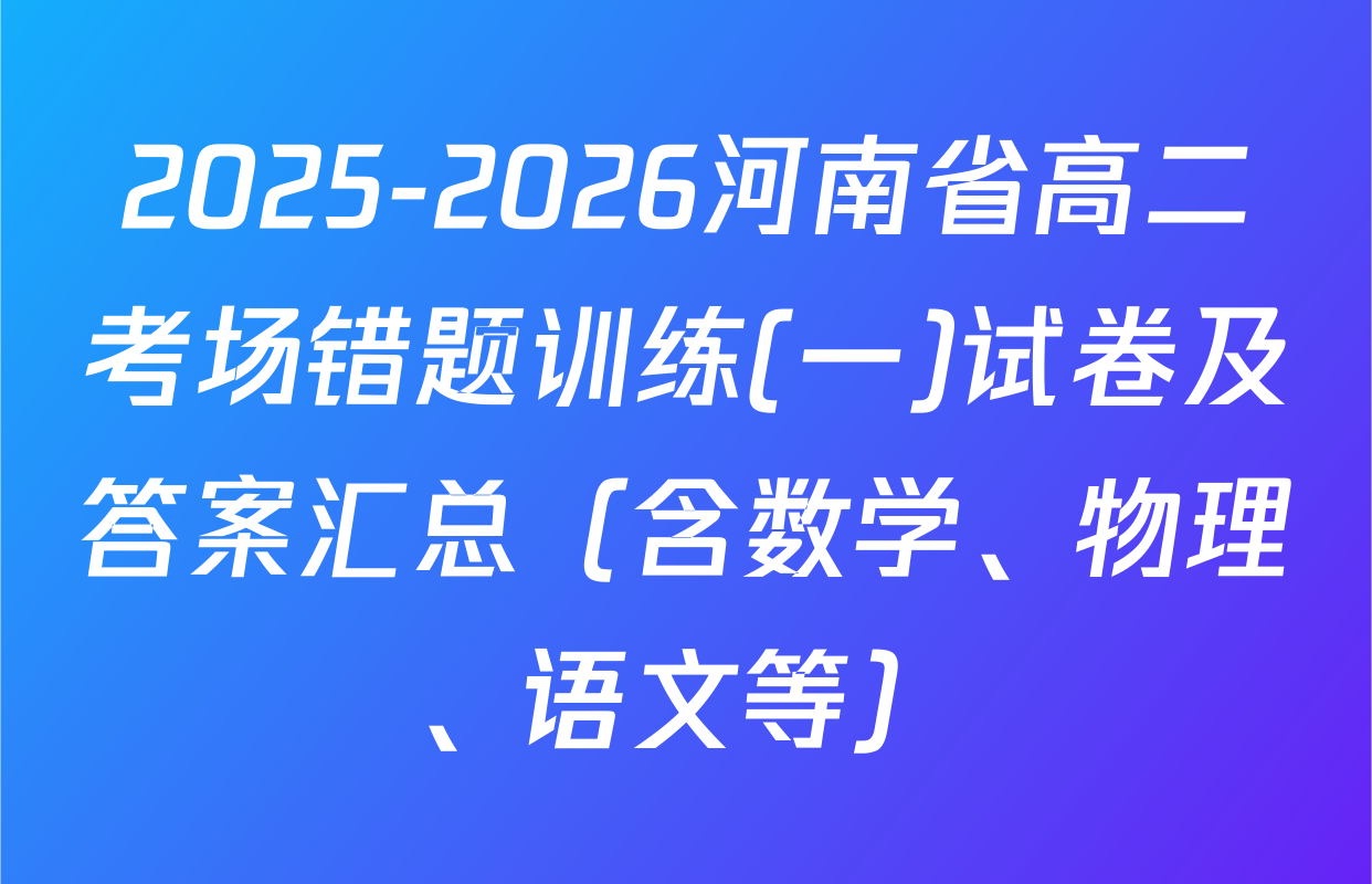 2025-2026河南省高二考场错题训练(一)试卷及答案汇总（含数学、物理、语文等）