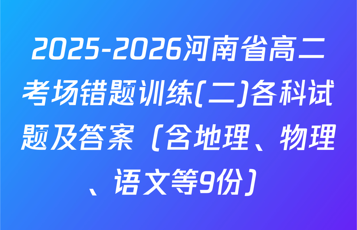 2025-2026河南省高二考场错题训练(二)各科试题及答案（含地理、物理、语文等9份）