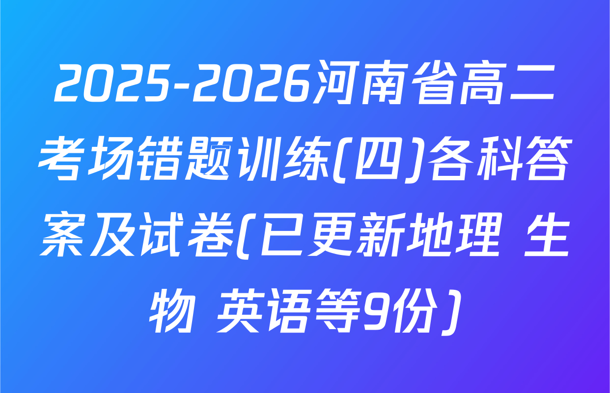 2025-2026河南省高二考场错题训练(四)各科答案及试卷(已更新地理 生物 英语等9份)