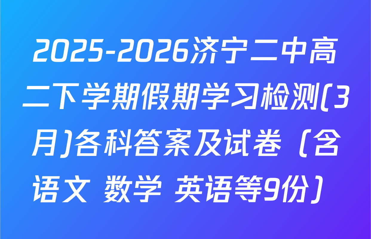 2025-2026济宁二中高二下学期假期学习检测(3月)各科答案及试卷（含语文 数学 英语等9份）