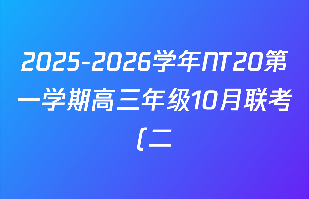 2025-2026学年NT20第一学期高三年级10月联考(二)各科答案及试卷(9科全) 2025-2026学年NT20第一学期高三年级10月联考(二)各科答案及试卷(9科全)