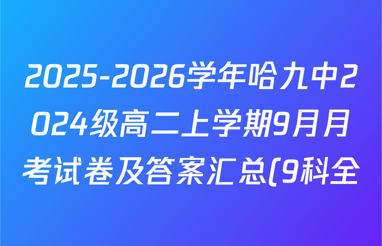2025-2026学年哈九中2024级高二上学期9月月考试卷及答案汇总(9科全) 2025-2026学年哈九中2024级高二上学期9月月考试卷及答案汇总(9科全)