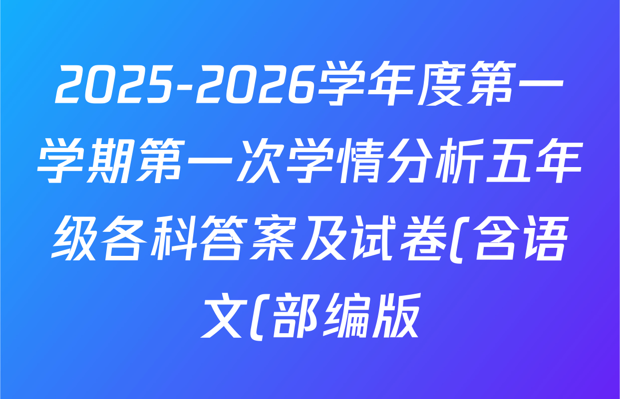 2025-2026学年度第一学期第一次学情分析五年级各科答案及试卷(含语文(部编版) 数学 英语等) 2025-2026学年度第一学期第一次学情分析五年级各科答案及试卷(含语文(部编版) 数学 英语等)