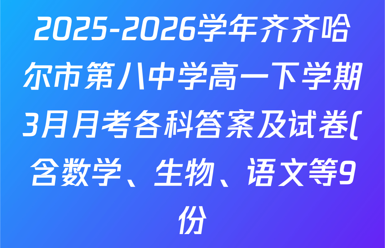 2025-2026学年齐齐哈尔市第八中学高一下学期3月月考各科答案及试卷(含数学、生物、语文等9份) 2025-2026学年齐齐哈尔市第八中学高一下学期3月月考各科答案及试卷(含数学、生物、语文等9份)