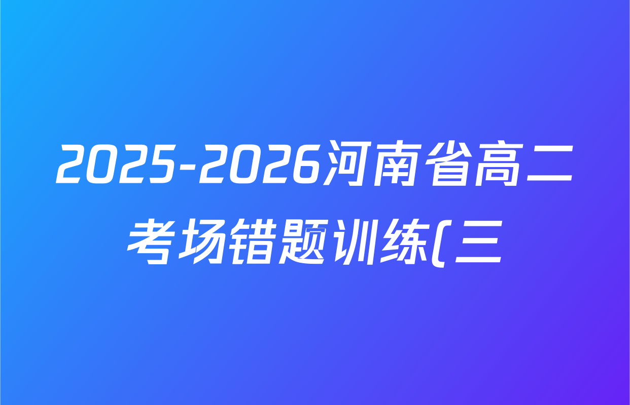 2025-2026河南省高二考场错题训练(三)试卷及答案汇总(已更新历史(B1)、政治、物理(B1)等10份)