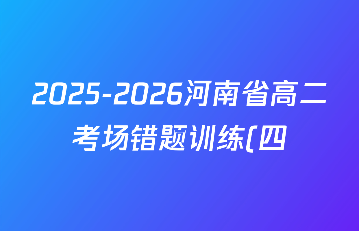 2025-2026河南省高二考场错题训练(四)各科试题及答案(9科全) 2025-2026河南省高二考场错题训练(四)各科试题及答案(9科全)