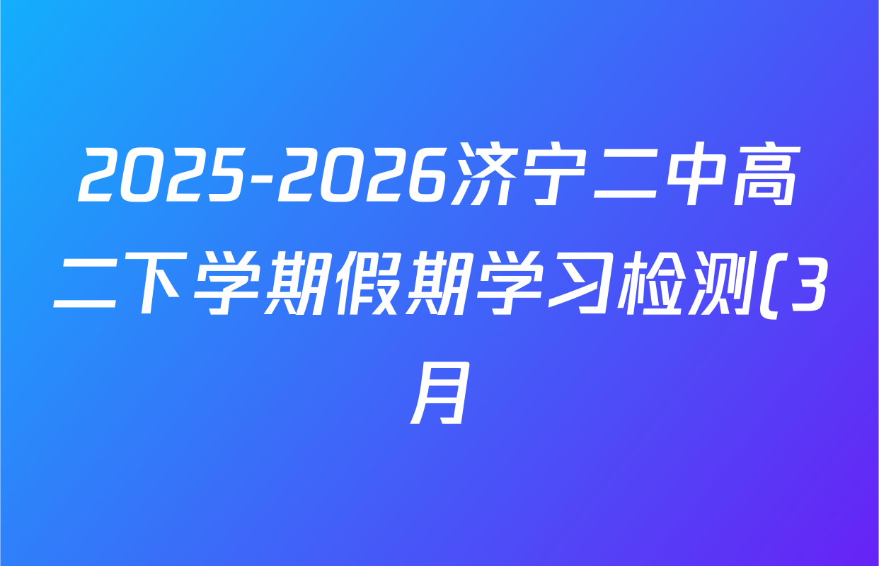 2025-2026济宁二中高二下学期假期学习检测(3月)各科答案及试卷(含语文 数学 英语等9份)