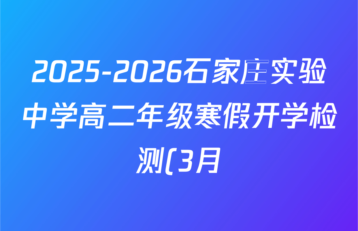 2025-2026石家庄实验中学高二年级寒假开学检测(3月)试卷及答案汇总(含地理 物理 生物等) 2025-2026石家庄实验中学高二年级寒假开学检测(3月)试卷及答案汇总(含地理 物理 生物等)