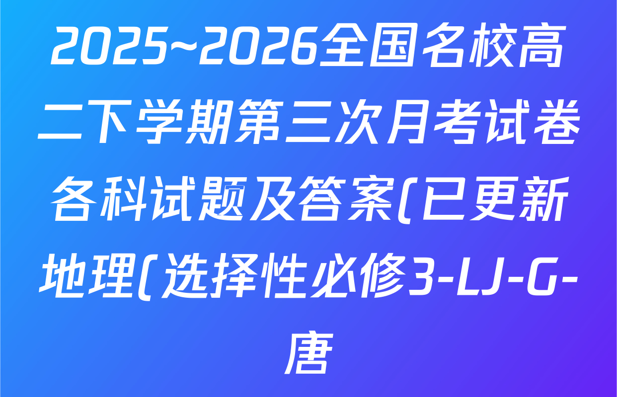 2025~2026全国名校高二下学期第三次月考试卷各科试题及答案(已更新地理(选择性必修3-LJ-G-唐) 政治(选择性必修3-BB-J-唐) 数学(选择性必修第三册-RJA-X-F-H-唐)等9份) 2025~2026全国名校高二下学期第三次月考试卷各科试题及答案(已更新地理(选择性必修3-LJ-G-唐) 政治(选择性必修3-BB-J-唐) 数学(选择性必修第三册-RJA-X-F-H-唐)等9份)