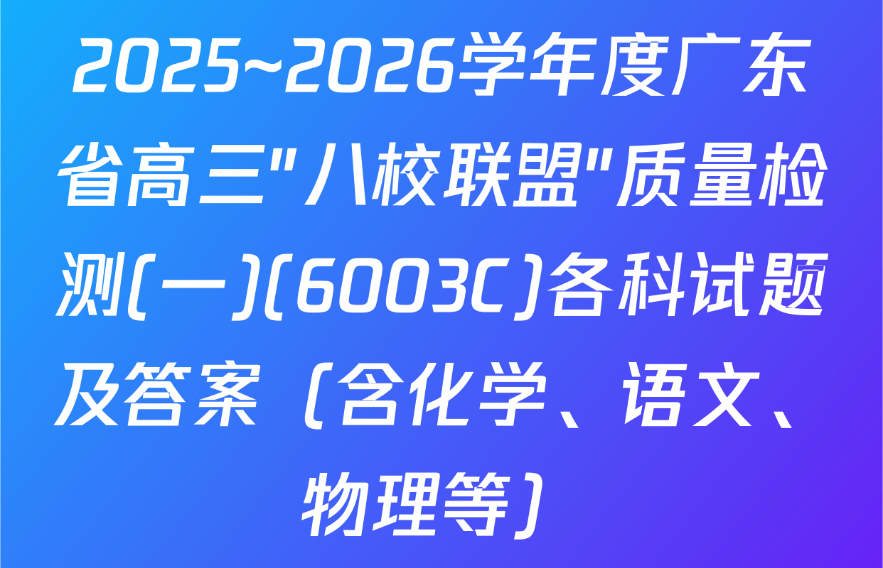 2025~2026学年度广东省高三"八校联盟"质量检测(一)(6003C)各科试题及答案（含化学、语文、物理等）