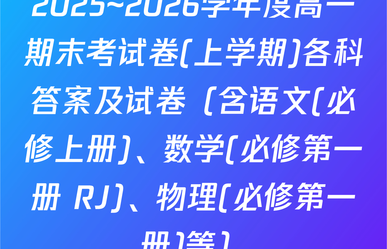 2025~2026学年度高一期末考试卷(上学期)各科答案及试卷（含语文(必修上册)、数学(必修第一册 RJ)、物理(必修第一册)等）