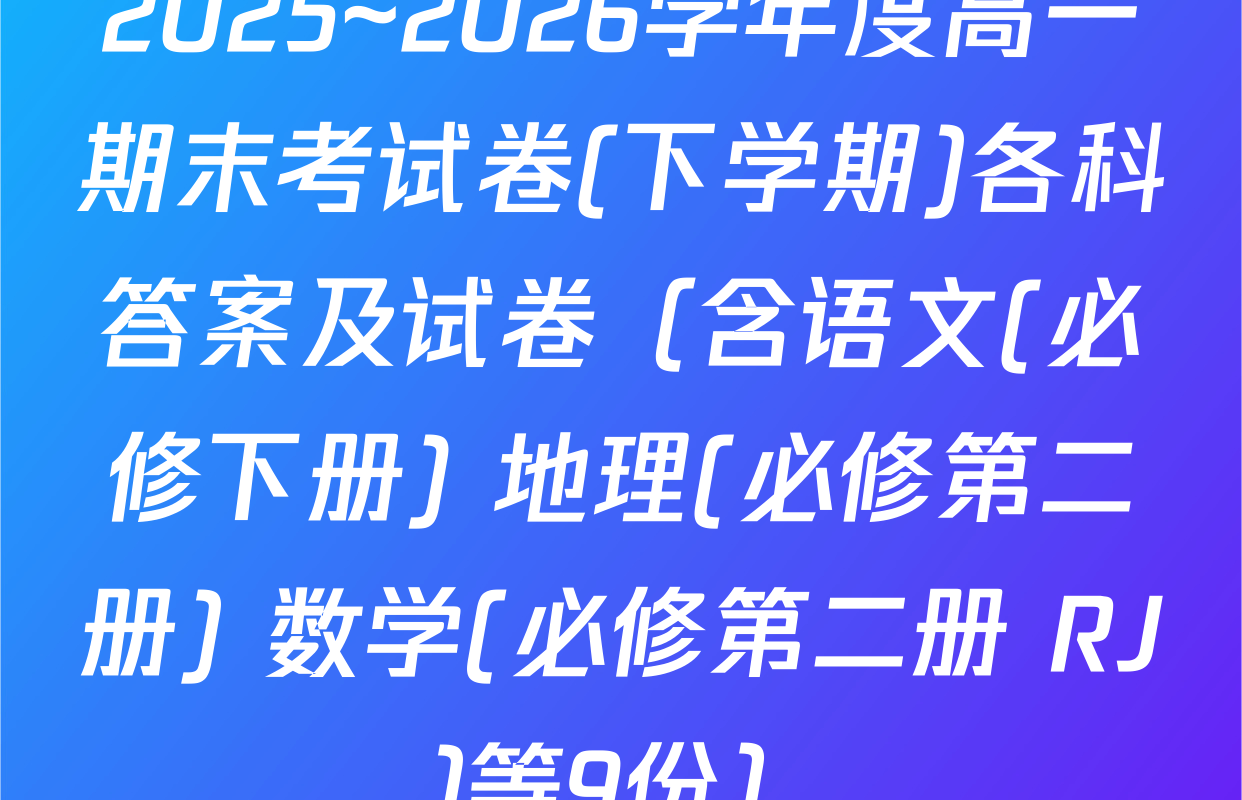 2025~2026学年度高一期末考试卷(下学期)各科答案及试卷（含语文(必修下册) 地理(必修第二册) 数学(必修第二册 RJ)等9份）