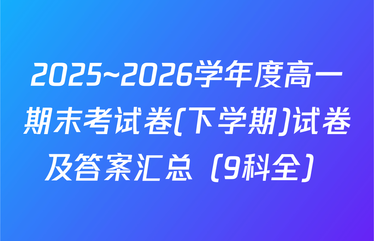 2025~2026学年度高一期末考试卷(下学期)试卷及答案汇总（9科全）
