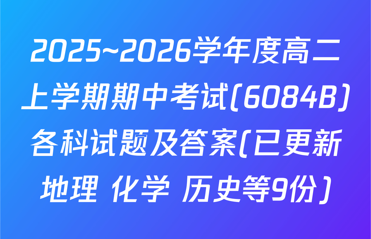 2025~2026学年度高二上学期期中考试(6084B)各科试题及答案(已更新地理 化学 历史等9份)