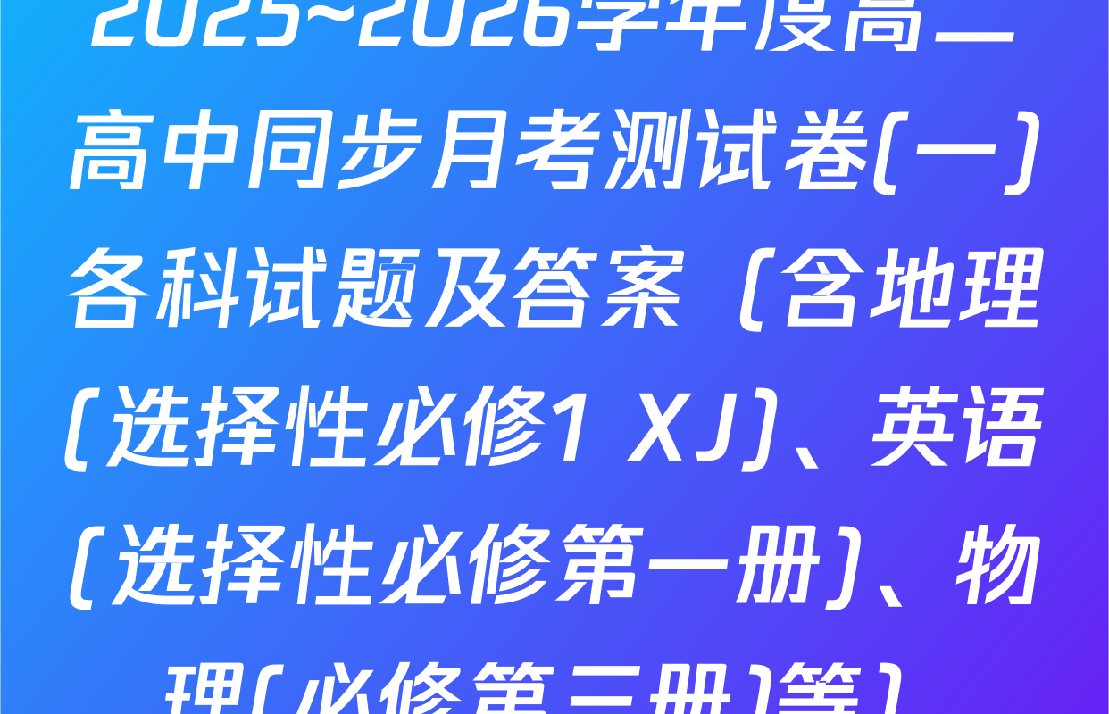 2025~2026学年度高二高中同步月考测试卷(一)各科试题及答案（含地理(选择性必修1 XJ)、英语(选择性必修第一册)、物理(必修第三册)等）