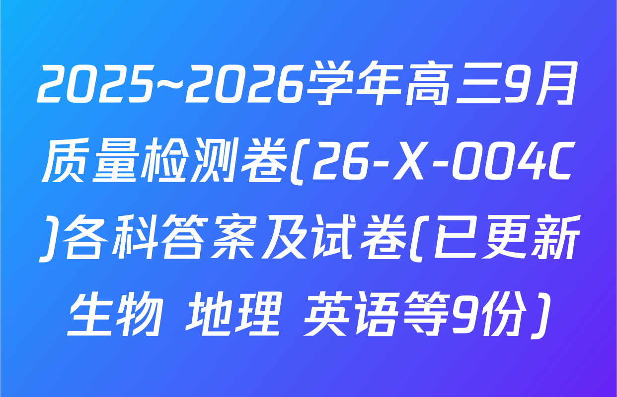 2025~2026学年高三9月质量检测卷(26-X-004C)各科答案及试卷(已更新生物 地理 英语等9份)