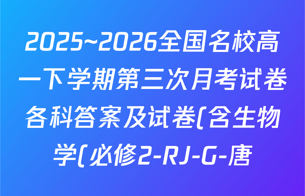 2025~2026全国名校高一下学期第三次月考试卷各科答案及试卷(含生物学(必修2-RJ-G-唐)、化学(必修第二册-RJ-G-唐)、英语(必修第三册-WY-G-唐)等)