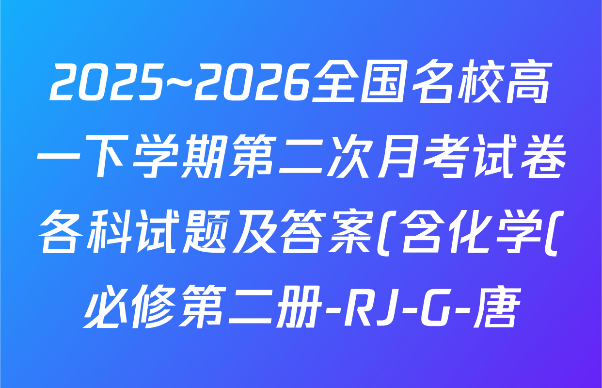 2025~2026全国名校高一下学期第二次月考试卷各科试题及答案(含化学(必修第二册-RJ-G-唐) 地理(必修第二册-LJ-G-唐) 语文(必修下册-BB-X-F-唐)等) 2025~2026全国名校高一下学期第二次月考试卷各科试题及答案(含化学(必修第二册-RJ-G-唐) 地理(必修第二册-LJ-G-唐) 语文(必修下册-BB-X-F-唐)等)
