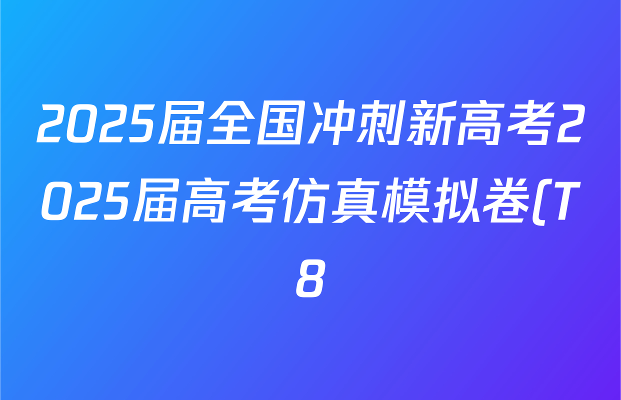 2025届全国冲刺新高考2025届高考仿真模拟卷(T8)(一)各科试题及答案(含生物(HBZB)、物理(河南专版)、语文(HBZB)等26份) 2025届全国冲刺新高考2025届高考仿真模拟卷(T8)(一)各科试题及答案(含生物(HBZB)、物理(河南专版)、语文(HBZB)等26份)