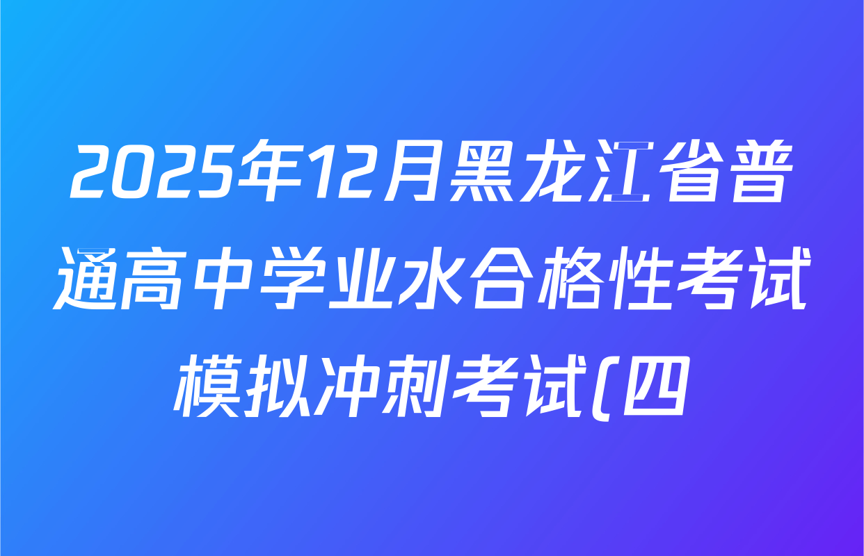 2025年12月黑龙江省普通高中学业水合格性考试模拟冲刺考试(四)各科试题及答案(含地理、政治、物理等9份) 2025年12月黑龙江省普通高中学业水合格性考试模拟冲刺考试(四)各科试题及答案(含地理、政治、物理等9份)