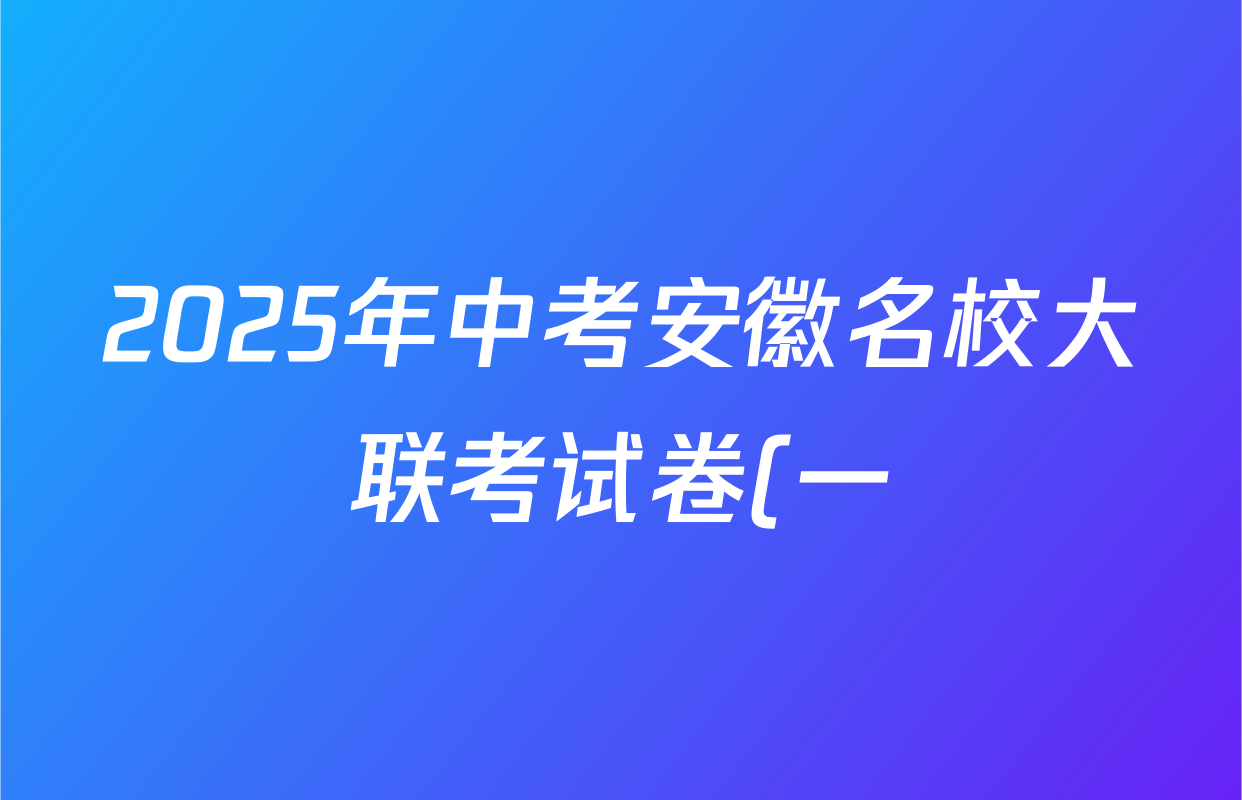 2025年中考安徽名校大联考试卷(一)试卷及答案汇总(已更新数学 物理 英语等7份) 2025年中考安徽名校大联考试卷(一)试卷及答案汇总(已更新数学 物理 英语等7份)