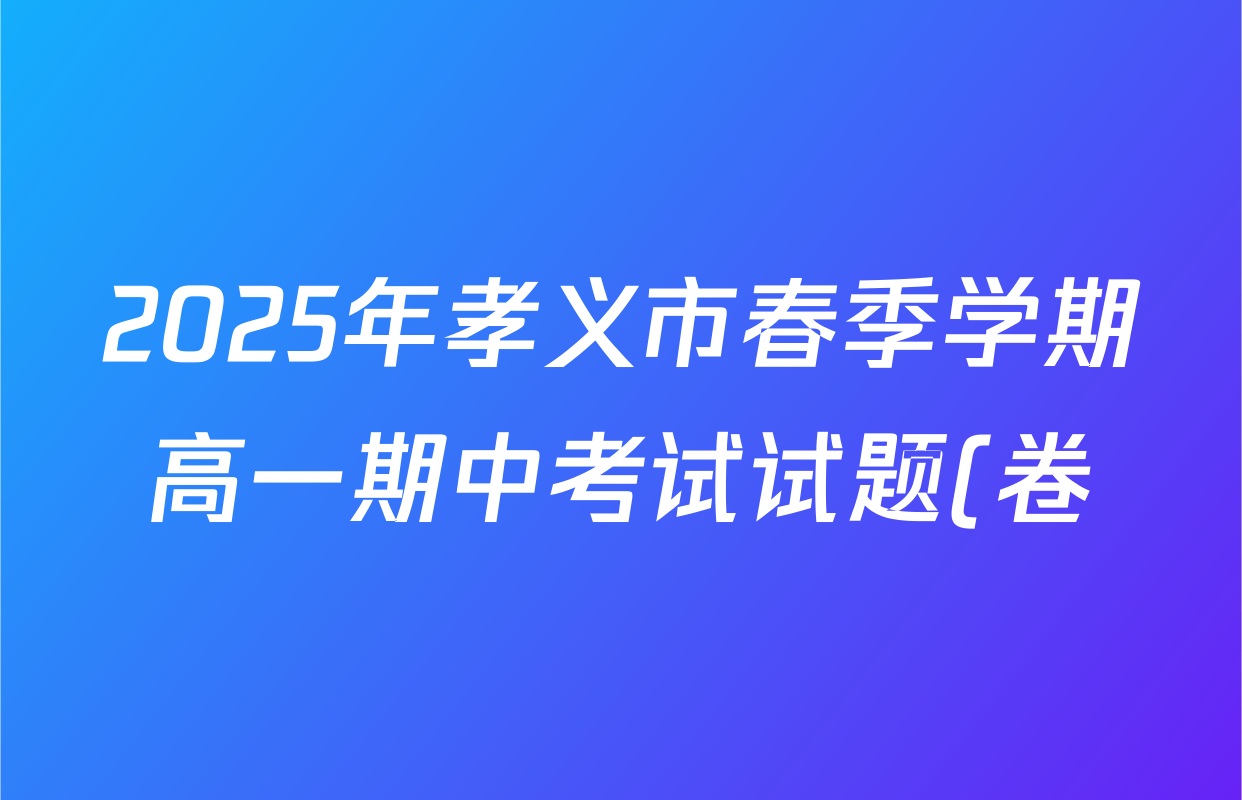 2025年孝义市春季学期高一期中考试试题(卷)各科答案及试卷(含数学、生物、地理等) 2025年孝义市春季学期高一期中考试试题(卷)各科答案及试卷(含数学、生物、地理等)