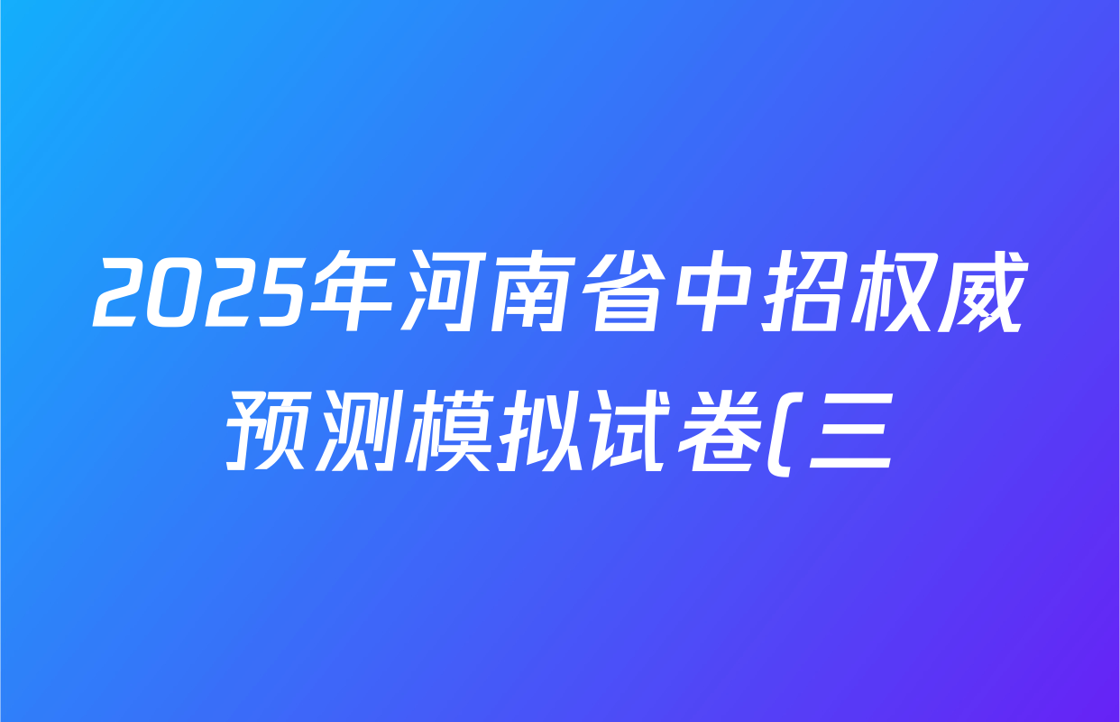 2025年河南省中招权威预测模拟试卷(三)3试卷及答案汇总(已更新物理、历史、英语等7份) 2025年河南省中招权威预测模拟试卷(三)3试卷及答案汇总(已更新物理、历史、英语等7份)