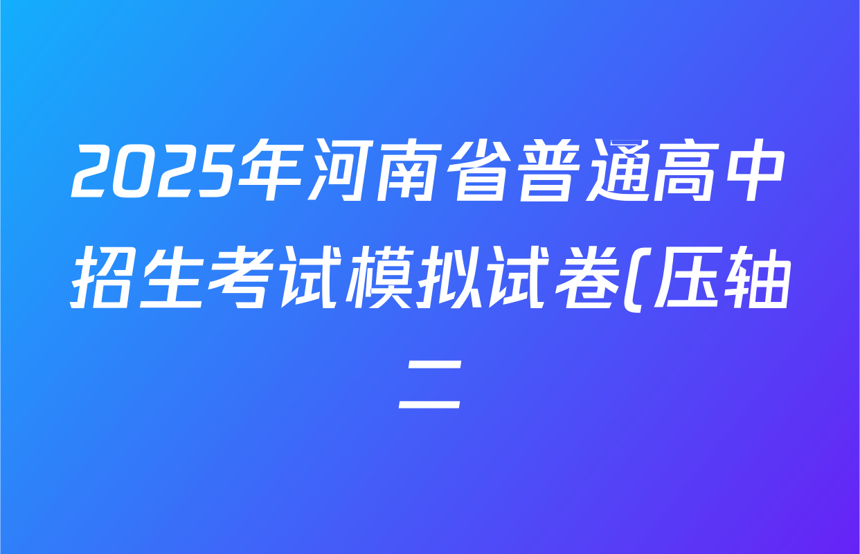 2025年河南省普通高中招生考试模拟试卷(压轴二)试卷及答案汇总(已更新道德与法治、物理、历史等9份) 2025年河南省普通高中招生考试模拟试卷(压轴二)试卷及答案汇总(已更新道德与法治、物理、历史等9份)